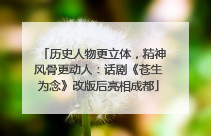 历史人物更立体，精神风骨更动人：话剧《苍生为念》改版后亮相成都