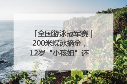 全国游泳冠军赛｜200米蝶泳摘金，12岁“小孩姐”还能制造多少惊喜？