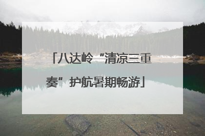 八达岭“清凉三重奏”护航暑期畅游