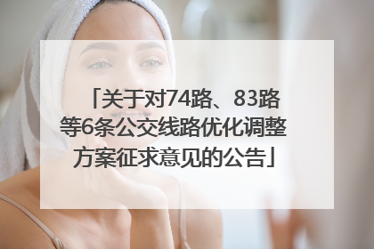关于对74路、83路等6条公交线路优化调整方案征求意见的公告