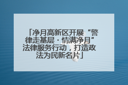 净月高新区开展“警律走基层・情满净月”法律服务行动，打造政法为民新名片
