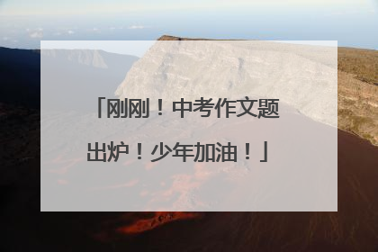 刚刚！中考作文题出炉！少年加油！
