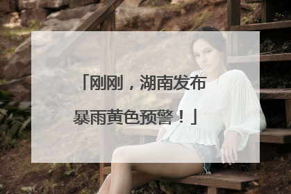 刚刚，湖南发布暴雨黄色预警！