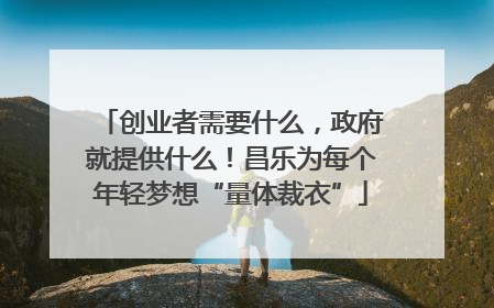创业者需要什么，政府就提供什么！昌乐为每个年轻梦想“量体裁衣”