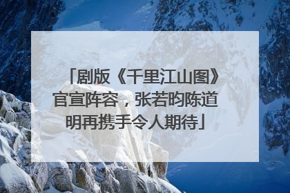 剧版《千里江山图》官宣阵容，张若昀陈道明再携手令人期待