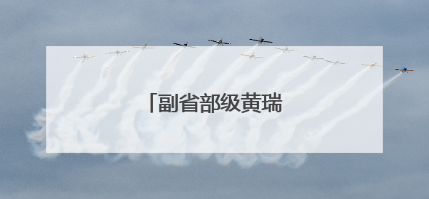 副省部级黄瑞雪，跨省履新