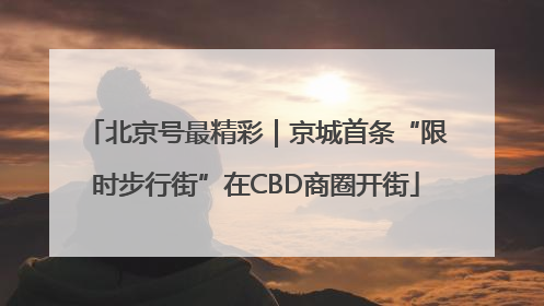 北京号最精彩｜京城首条“限时步行街”在CBD商圈开街