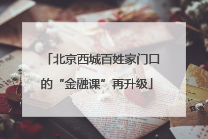 北京西城百姓家门口的“金融课”再升级