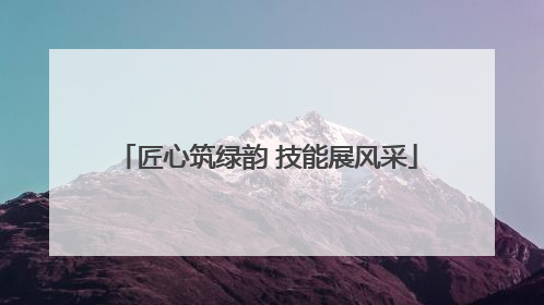 匠心筑绿韵 技能展风采