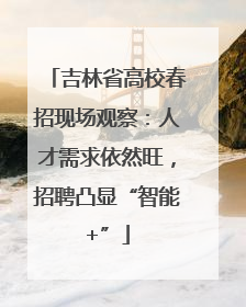 吉林省高校春招现场观察：人才需求依然旺，招聘凸显“智能+”