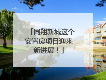同翔新城这个安置房项目迎来新进展！