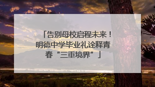 告别母校启程未来！明德中学毕业礼诠释青春“三重境界”