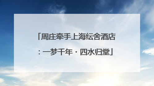 周庄牵手上海纭舍酒店：一梦千年・四水归堂