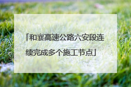 和襄高速公路六安段连续完成多个施工节点