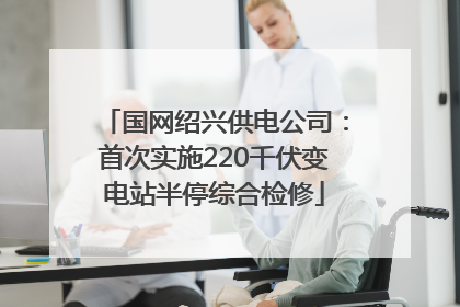 国网绍兴供电公司：首次实施220千伏变电站半停综合检修