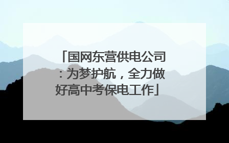 国网东营供电公司：为梦护航，全力做好高中考保电工作
