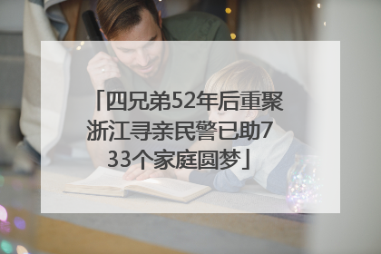 四兄弟52年后重聚 浙江寻亲民警已助733个家庭圆梦