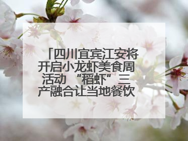 四川宜宾江安将开启小龙虾美食周活动 “稻虾”三产融合让当地餐饮商户充满期待