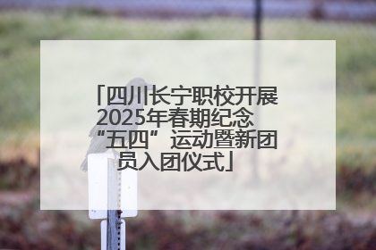 四川长宁职校开展2025年春期纪念“五四”运动暨新团员入团仪式