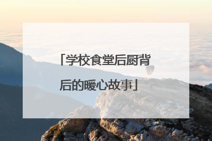 学校食堂后厨背后的暖心故事