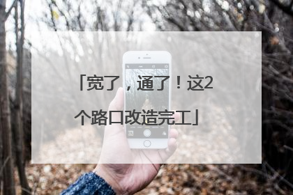 宽了，通了！这2个路口改造完工