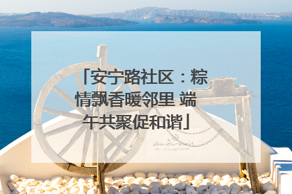 安宁路社区：粽情飘香暖邻里 端午共聚促和谐