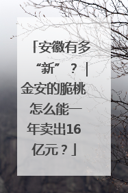 安徽有多“新”？｜金安的脆桃 怎么能一年卖出16亿元？