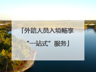 外籍人员入境畅享“一站式”服务