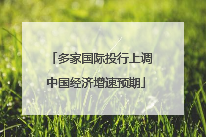 多家国际投行上调中国经济增速预期