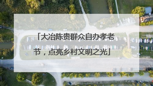 大冶陈贵群众自办孝老节，点亮乡村文明之光