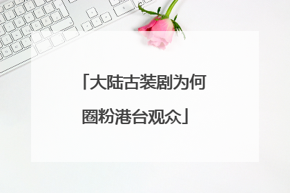大陆古装剧为何圈粉港台观众