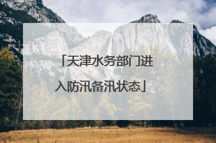 天津水务部门进入防汛备汛状态