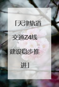 天津轨道交通Z4线建设稳步推进