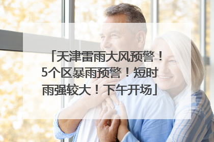 天津雷雨大风预警！5个区暴雨预警！短时雨强较大！下午开场