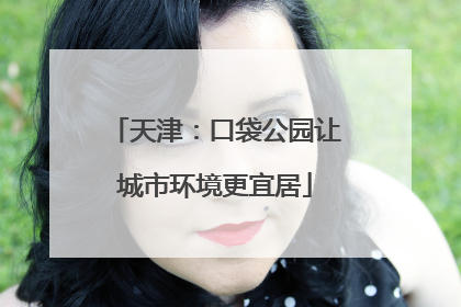 天津：口袋公园让城市环境更宜居