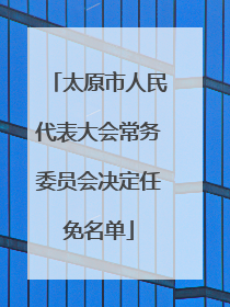 太原市人民代表大会常务委员会决定任免名单