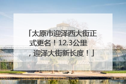 太原市迎泽西大街正式更名！12.3公里，迎泽大街新长度！