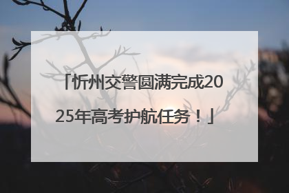 忻州交警圆满完成2025年高考护航任务！