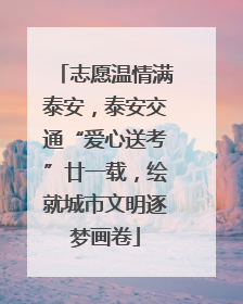 志愿温情满泰安，泰安交通“爱心送考”廿一载，绘就城市文明逐梦画卷