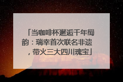 当咖啡杯邂逅千年蜀韵：瑞幸首次联名非遗，带火三大四川瑰宝
