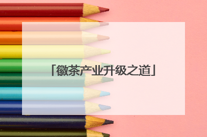 徽茶产业升级之道
