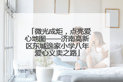 微光成炬，点亮爱心地图——济南高新区东城逸家小学八年爱心义卖之路