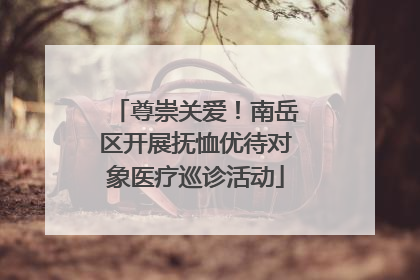 尊崇关爱！南岳区开展抚恤优待对象医疗巡诊活动