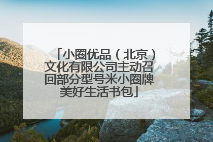小圈优品（北京）文化有限公司主动召回部分型号米小圈牌美好生活书包