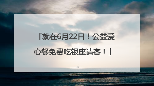 就在6月22日！公益爱心餐免费吃银座请客！