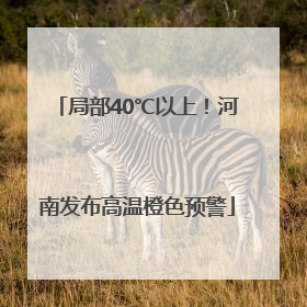 局部40℃以上！河南发布高温橙色预警