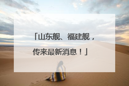 山东舰、福建舰，传来最新消息！