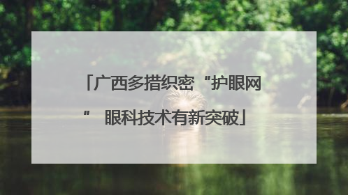 广西多措织密“护眼网” 眼科技术有新突破