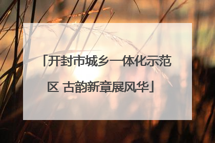 开封市城乡一体化示范区 古韵新章展风华
