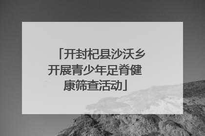 开封杞县沙沃乡开展青少年足脊健康筛查活动